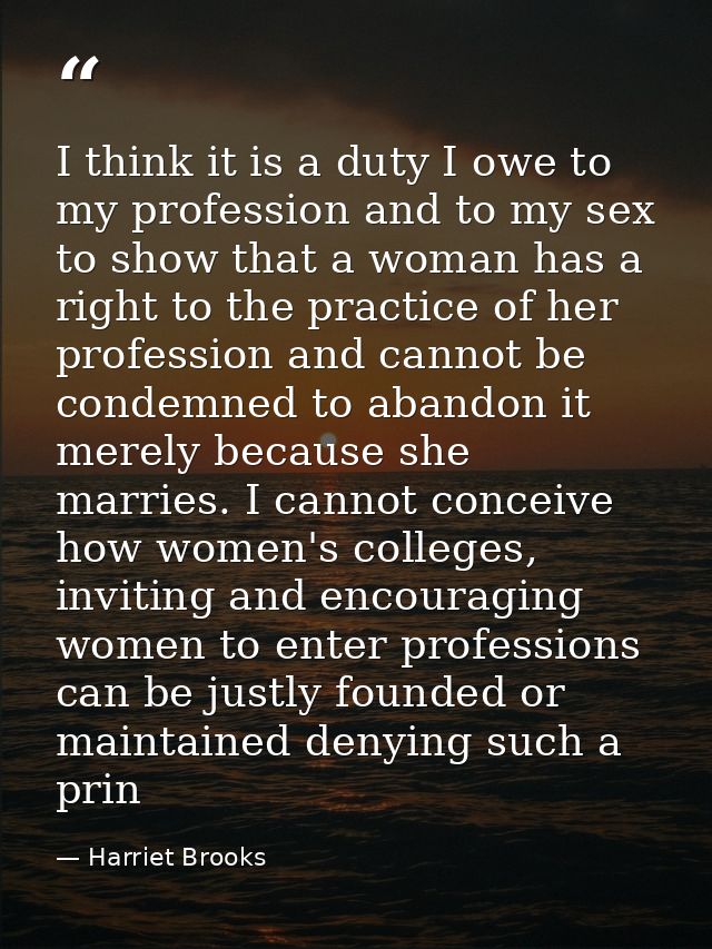 I think it is a duty I owe to my profession and to my sex to show that a woman has a right to the practice of her profes — Harriet Brooks