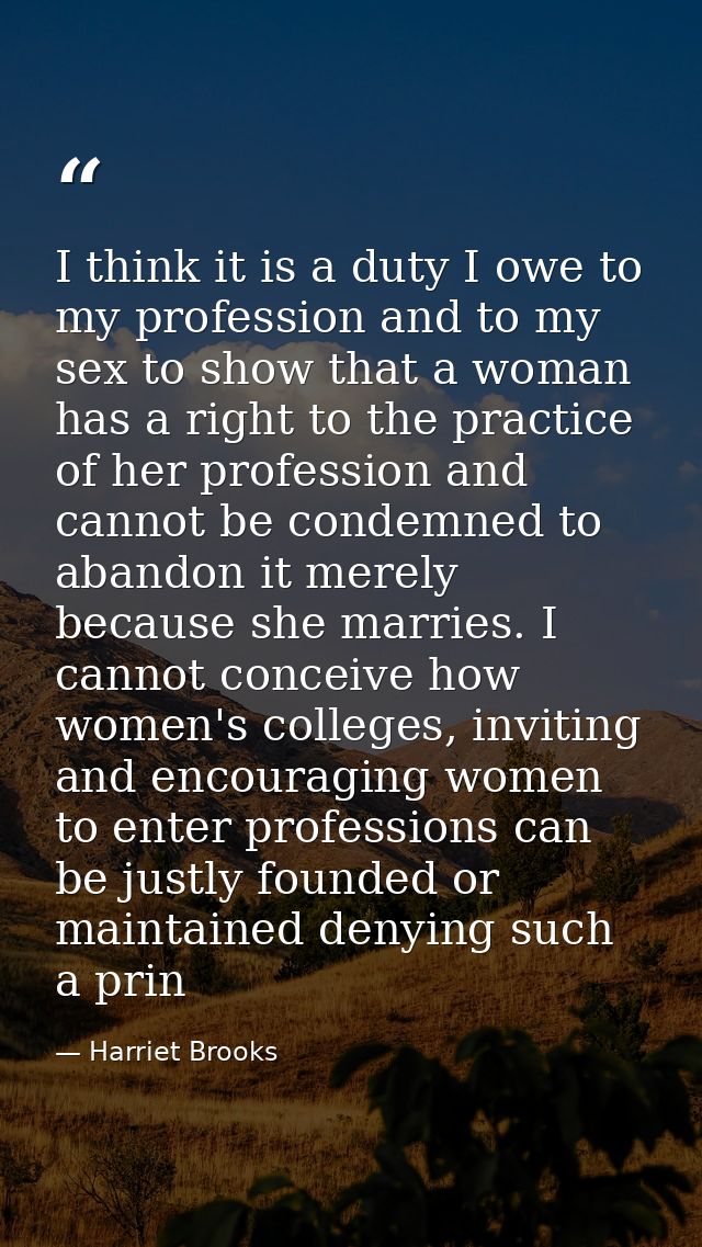 I think it is a duty I owe to my profession and to my sex to show that a woman has a right to the practice of her profes — Harriet Brooks