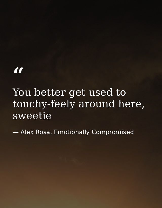 You better get used to touchy-feely around here, sweetie — Alex Rosa, Emotionally Compromised