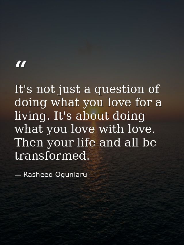 It's not just a question of doing what you love for a living. It's about doing what you love with love. Then your life a — Rasheed Ogunlaru