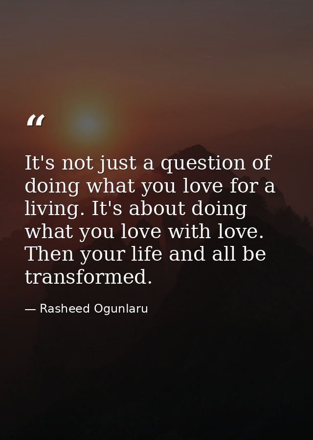 It's not just a question of doing what you love for a living. It's about doing what you love with love. Then your life a — Rasheed Ogunlaru