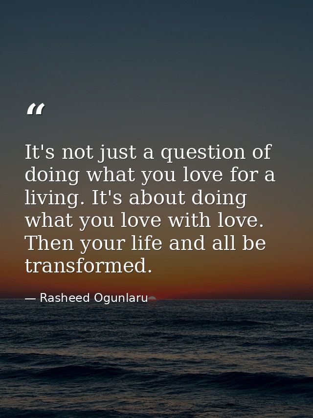 It's not just a question of doing what you love for a living. It's about doing what you love with love. Then your life a — Rasheed Ogunlaru