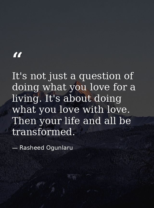 It's not just a question of doing what you love for a living. It's about doing what you love with love. Then your life a — Rasheed Ogunlaru