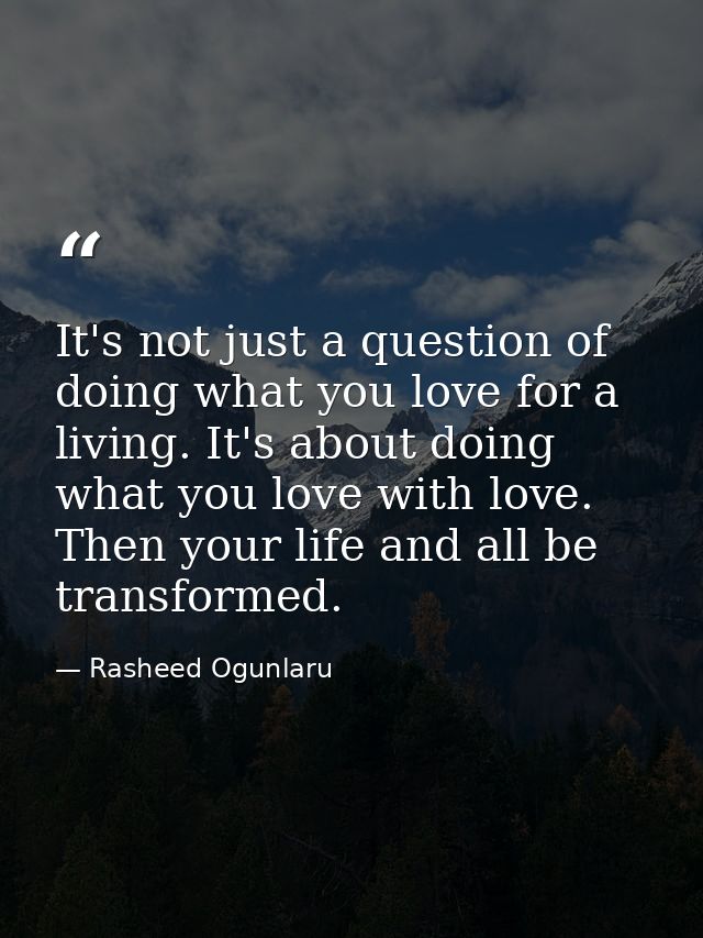 It's not just a question of doing what you love for a living. It's about doing what you love with love. Then your life a — Rasheed Ogunlaru