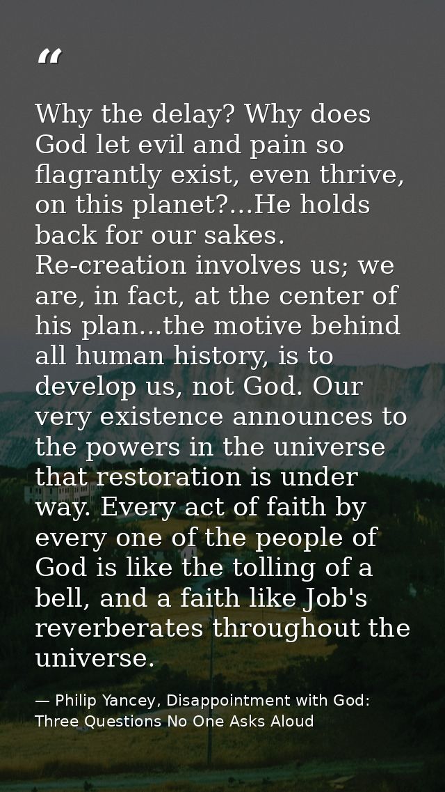 Why the delay? Why does God let evil and pain so flagrantly exist, even thrive, on this planet?...He holds back for our  — Philip Yancey, Disappointment with God: Three Questions No One Asks Aloud