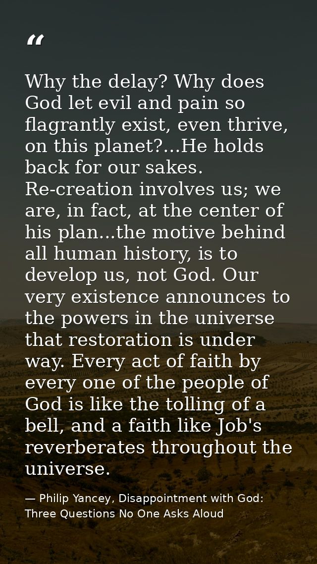 Why the delay? Why does God let evil and pain so flagrantly exist, even thrive, on this planet?...He holds back for our  — Philip Yancey, Disappointment with God: Three Questions No One Asks Aloud