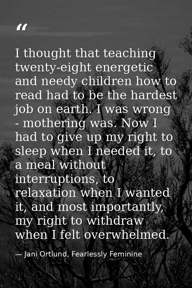I thought that teaching twenty-eight energetic and needy children how to read had to be the hardest job on earth. I was  — Jani Ortlund, Fearlessly Feminine