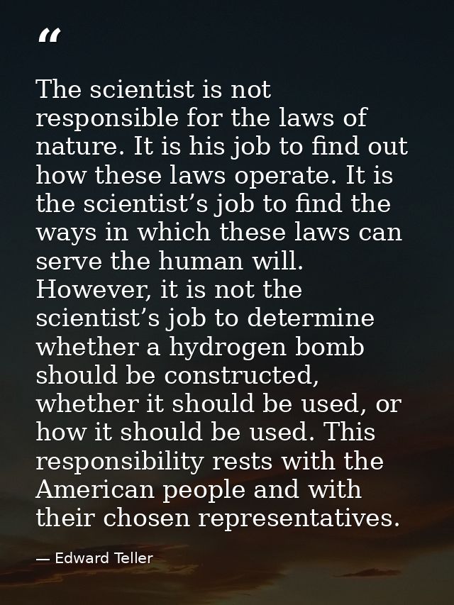 The scientist is not responsible for the laws of nature. It is his job to find out how these laws operate. It is the sci — Edward Teller