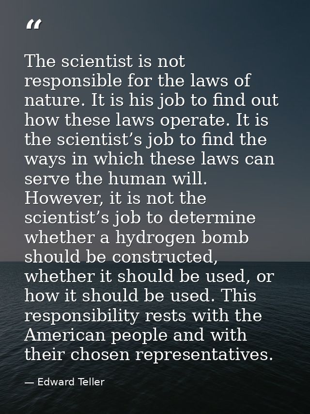 The scientist is not responsible for the laws of nature. It is his job to find out how these laws operate. It is the sci — Edward Teller