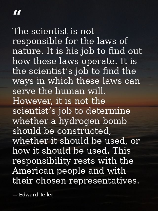 The scientist is not responsible for the laws of nature. It is his job to find out how these laws operate. It is the sci — Edward Teller