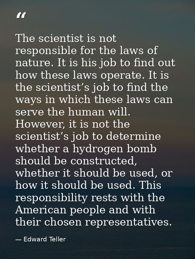 The scientist is not responsible for the laws of nature. It is his job to find out how these laws operate. It is the sci — Edward Teller