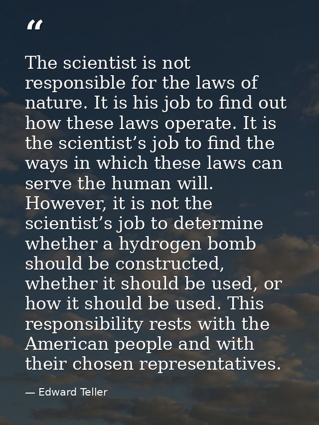 The scientist is not responsible for the laws of nature. It is his job to find out how these laws operate. It is the sci — Edward Teller