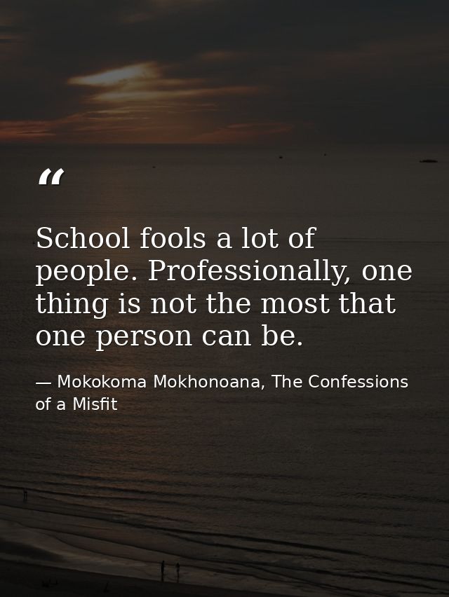School fools a lot of people. Professionally, one thing is not the most that one person can be. — Mokokoma Mokhonoana, The Confessions of a Misfit