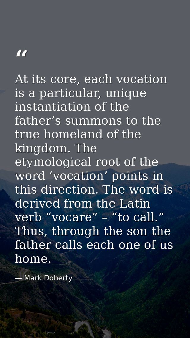At its core, each vocation is a particular, unique instantiation of the father’s summons to the true homeland of the kin — Mark Doherty