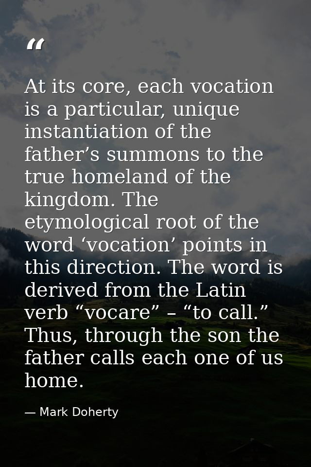 At its core, each vocation is a particular, unique instantiation of the father’s summons to the true homeland of the kin — Mark Doherty