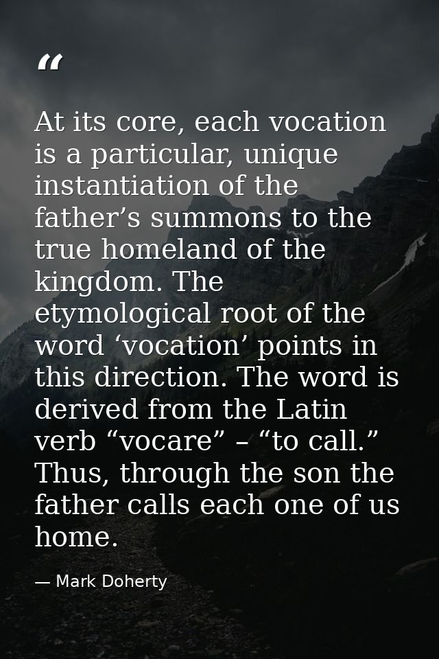 At its core, each vocation is a particular, unique instantiation of the father’s summons to the true homeland of the kin — Mark Doherty