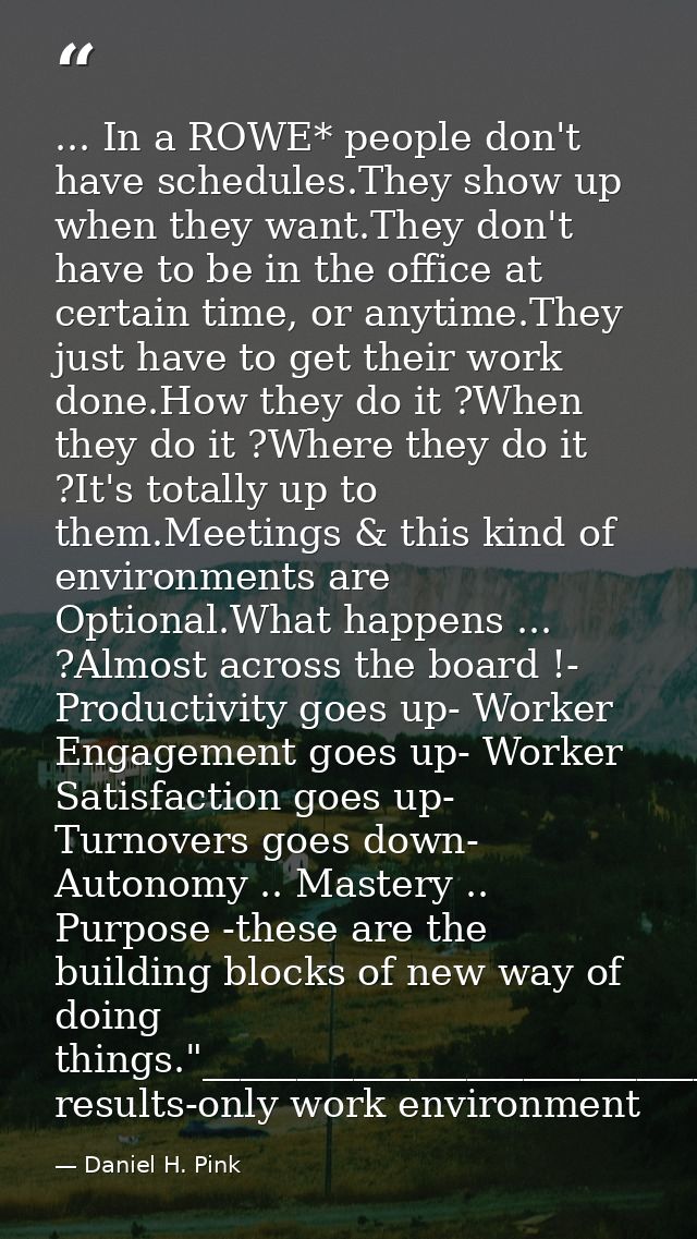 ... In a ROWE* people don't have schedules.They show up when they want.They don't have to be in the office at certain ti — Daniel H. Pink