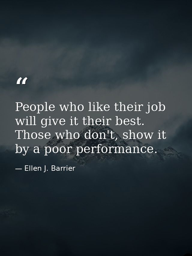 People who like their job will give it their best. Those who don't, show it by a poor performance. — Ellen J. Barrier