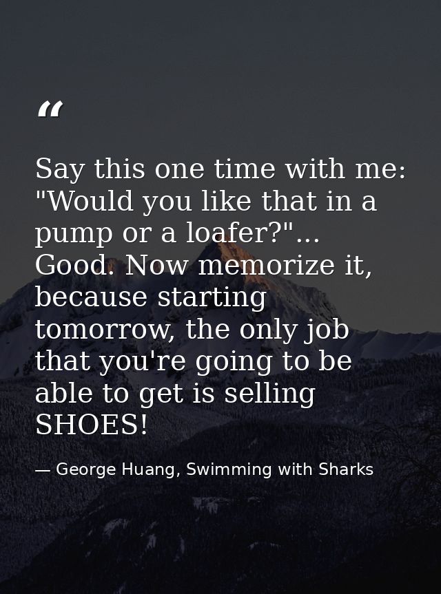 Say this one time with me: "Would you like that in a pump or a loafer?"... Good. Now memorize it, because starting tomor — George Huang, Swimming with Sharks
