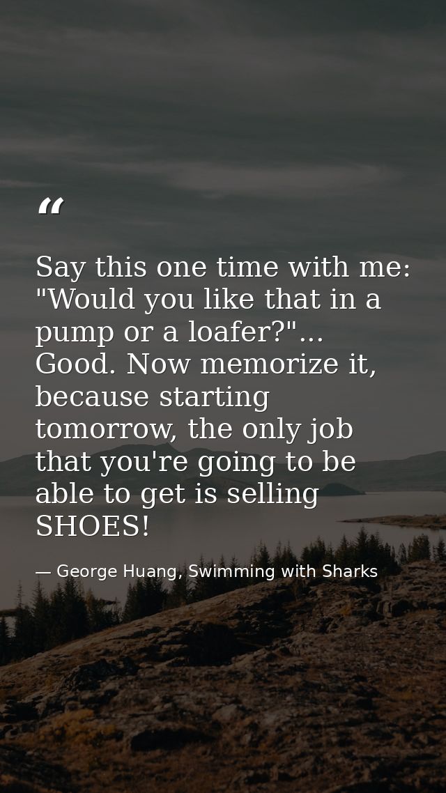 Say this one time with me: "Would you like that in a pump or a loafer?"... Good. Now memorize it, because starting tomor — George Huang, Swimming with Sharks