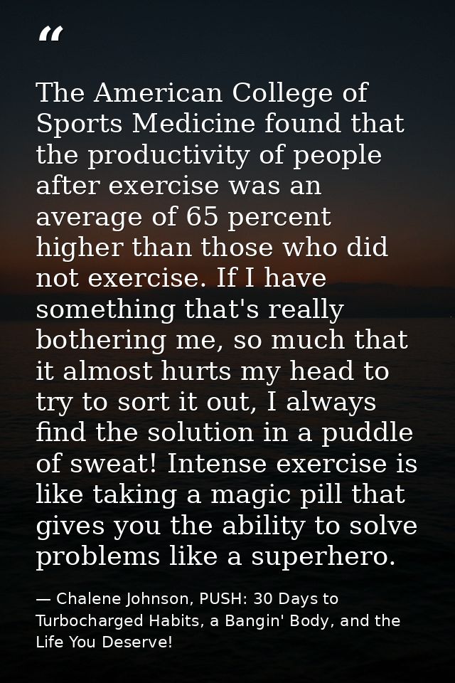The American College of Sports Medicine found that the productivity of people after exercise was an average of 65 percen — Chalene Johnson, PUSH: 30 Days to Turbocharged Habits, a Bangin' Body, and the Life You Deserve!