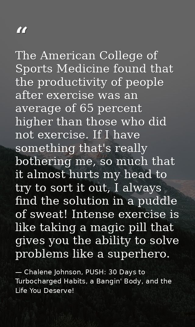 The American College of Sports Medicine found that the productivity of people after exercise was an average of 65 percen — Chalene Johnson, PUSH: 30 Days to Turbocharged Habits, a Bangin' Body, and the Life You Deserve!