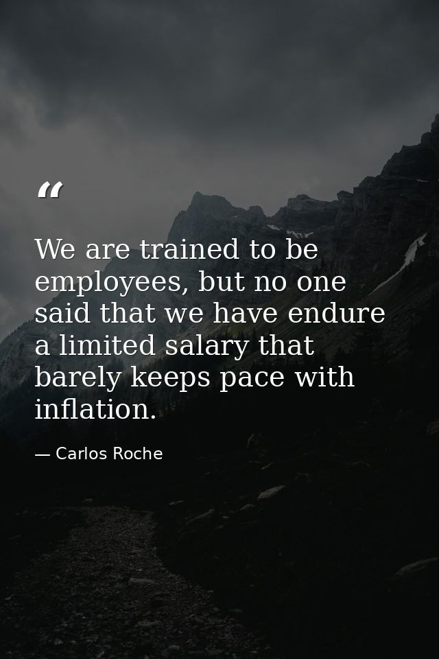 We are trained to be employees, but no one said that we have endure a limited salary that barely keeps pace with inflati — Carlos Roche