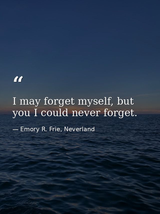 I may forget myself, but you I could never forget. — Emory R. Frie, Neverland