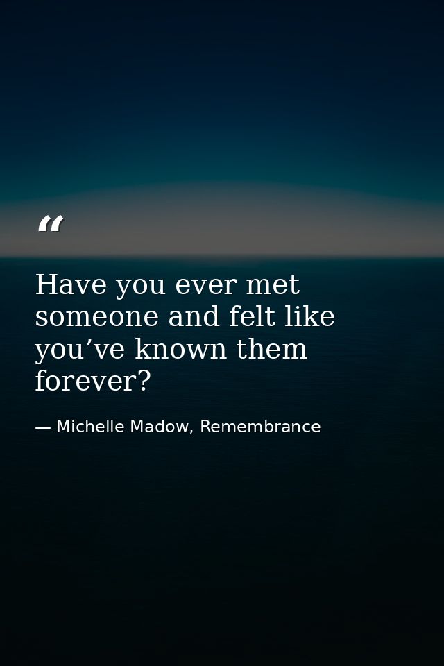 Have you ever met someone and felt like you’ve known them forever? — Michelle Madow, Remembrance