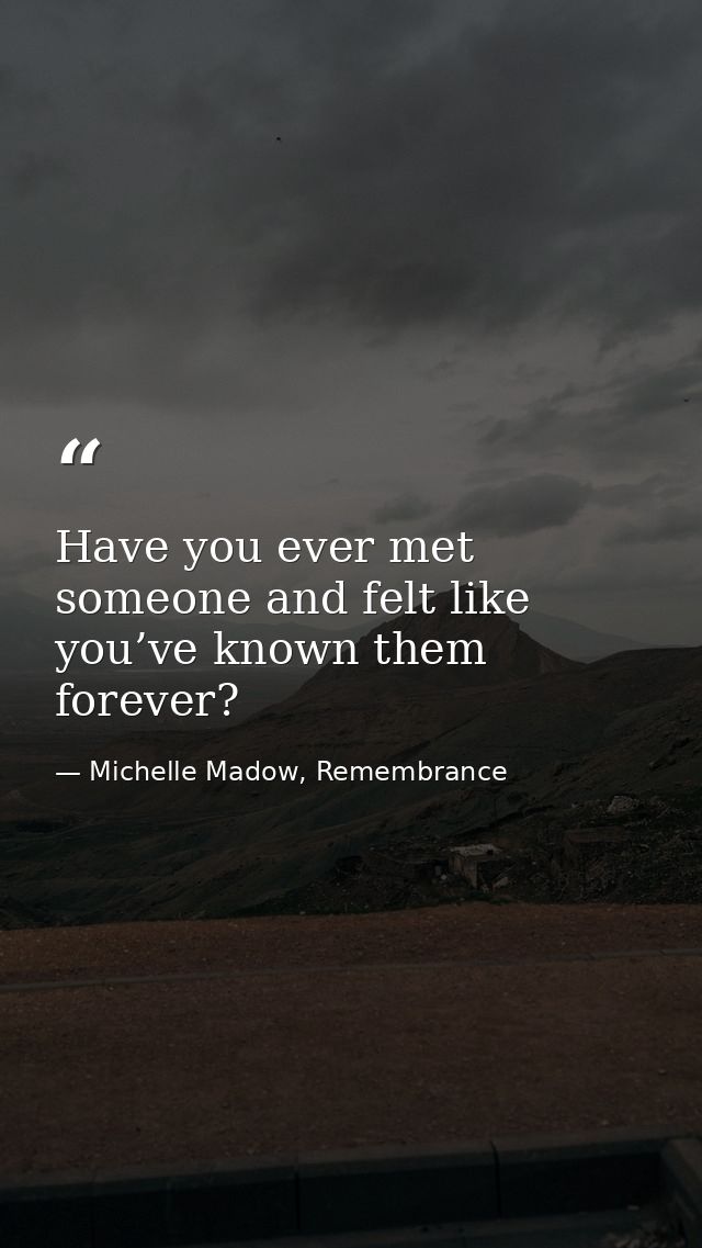 Have you ever met someone and felt like you’ve known them forever? — Michelle Madow, Remembrance
