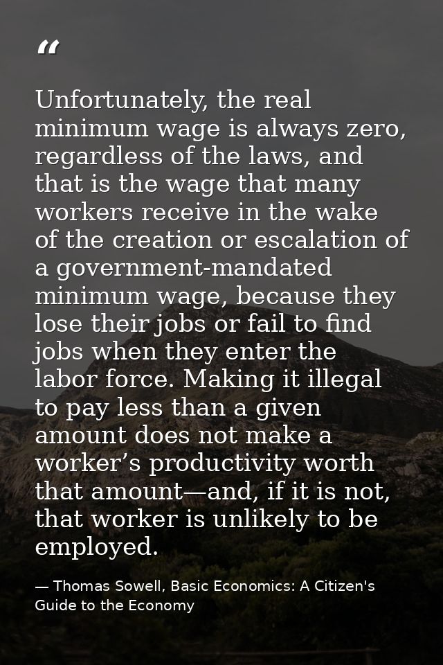 Unfortunately, the real minimum wage is always zero, regardless of the laws, and that is the wage that many workers rece — Thomas Sowell, Basic Economics: A Citizen's Guide to the Economy