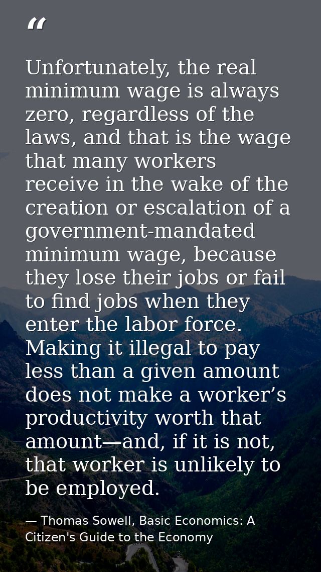 Unfortunately, the real minimum wage is always zero, regardless of the laws, and that is the wage that many workers rece — Thomas Sowell, Basic Economics: A Citizen's Guide to the Economy