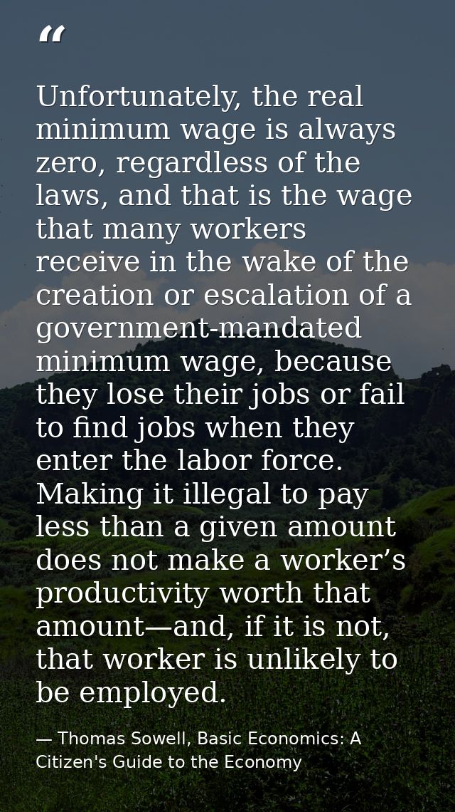 Unfortunately, the real minimum wage is always zero, regardless of the laws, and that is the wage that many workers rece — Thomas Sowell, Basic Economics: A Citizen's Guide to the Economy