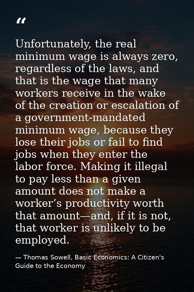 Unfortunately, the real minimum wage is always zero, regardless of the laws, and that is the wage that many workers rece — Thomas Sowell, Basic Economics: A Citizen's Guide to the Economy