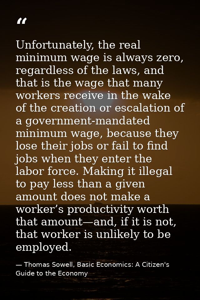 Unfortunately, the real minimum wage is always zero, regardless of the laws, and that is the wage that many workers rece — Thomas Sowell, Basic Economics: A Citizen's Guide to the Economy