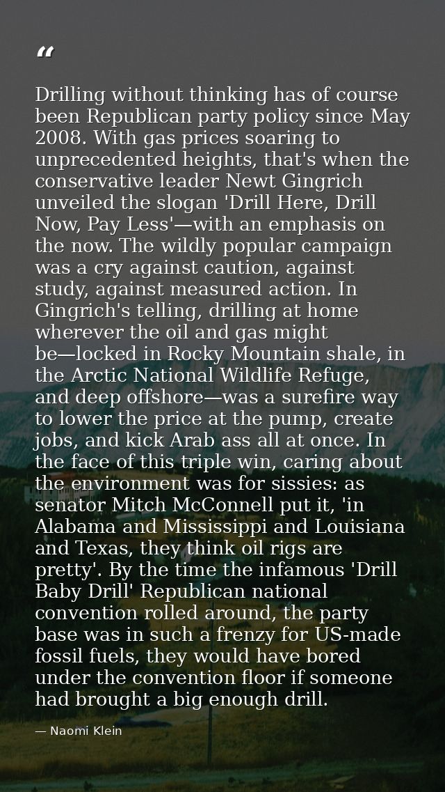 Drilling without thinking has of course been Republican party policy since May 2008. With gas prices soaring to unpreced — Naomi Klein