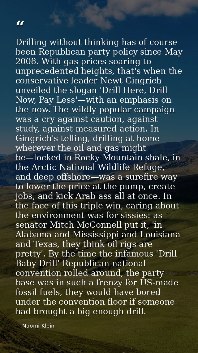 Drilling without thinking has of course been Republican party policy since May 2008. With gas prices soaring to unpreced — Naomi Klein