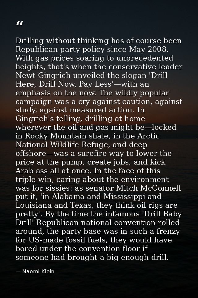 Drilling without thinking has of course been Republican party policy since May 2008. With gas prices soaring to unpreced — Naomi Klein