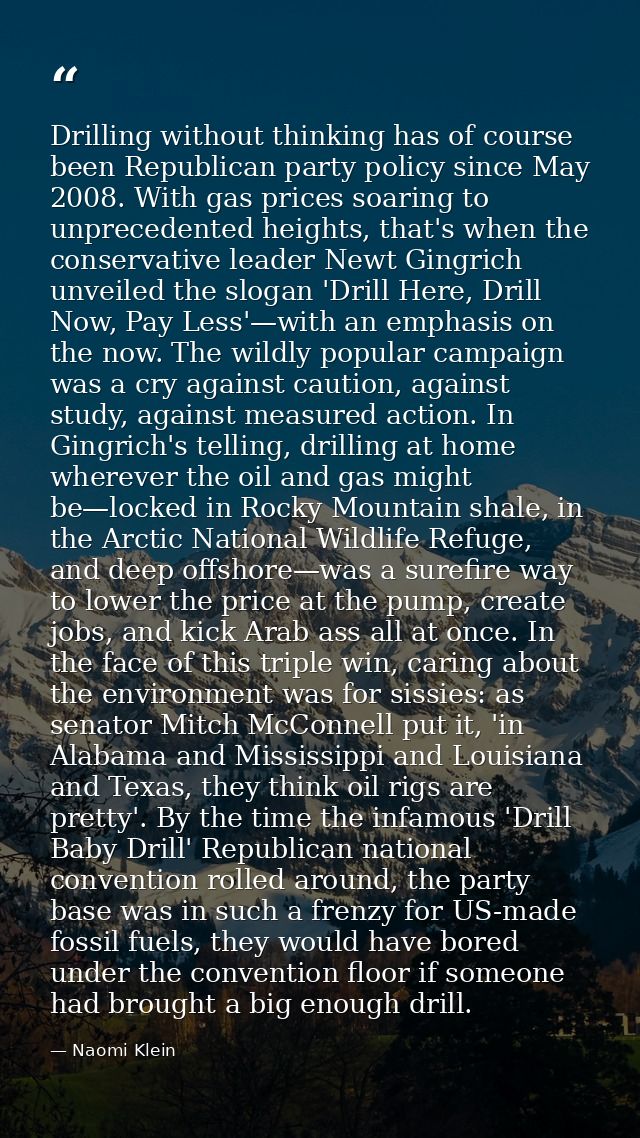 Drilling without thinking has of course been Republican party policy since May 2008. With gas prices soaring to unpreced — Naomi Klein