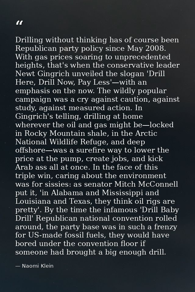 Drilling without thinking has of course been Republican party policy since May 2008. With gas prices soaring to unpreced — Naomi Klein
