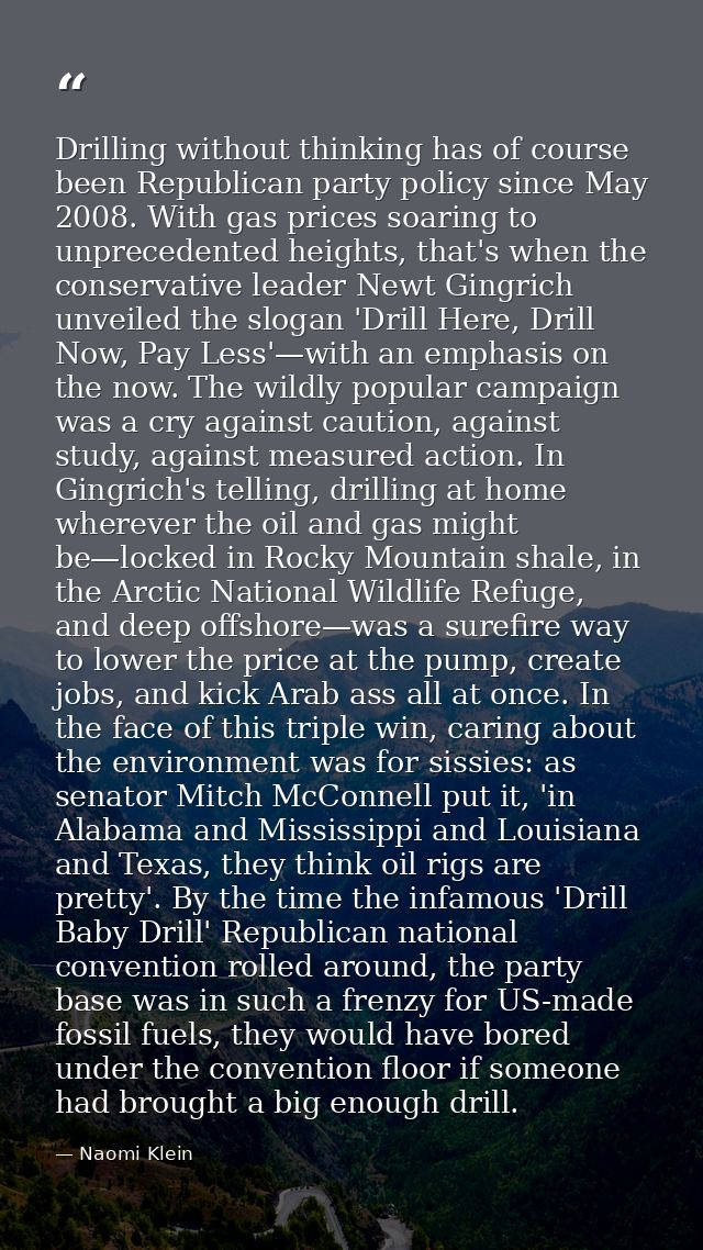 Drilling without thinking has of course been Republican party policy since May 2008. With gas prices soaring to unpreced — Naomi Klein