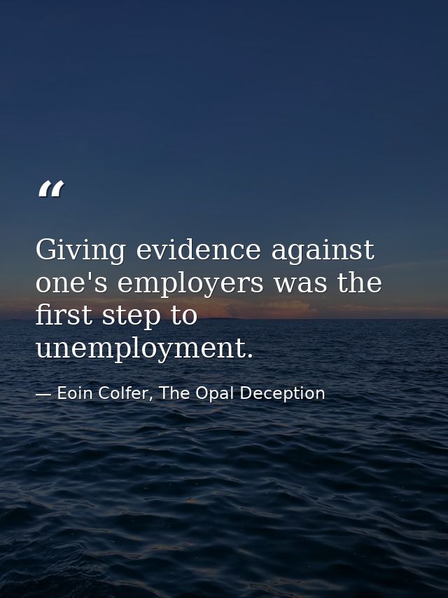 Giving evidence against one's employers was the first step to unemployment. — Eoin Colfer, The Opal Deception
