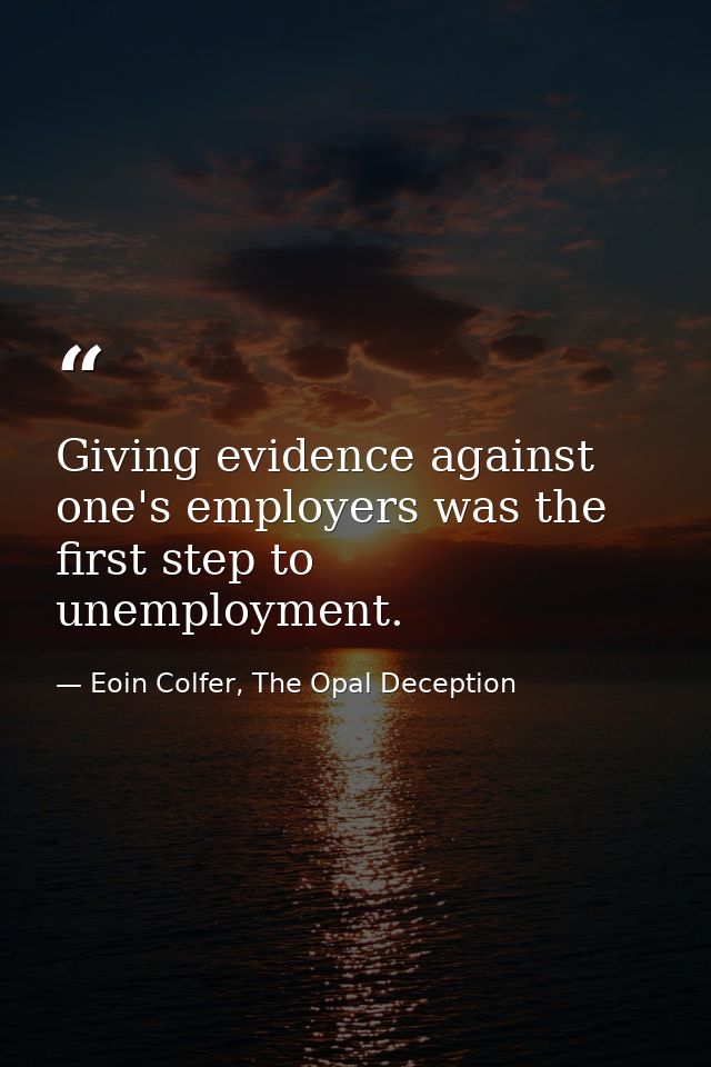 Giving evidence against one's employers was the first step to unemployment. — Eoin Colfer, The Opal Deception