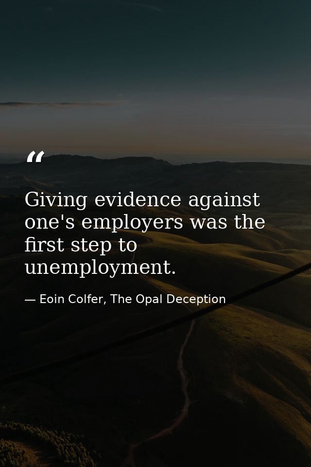 Giving evidence against one's employers was the first step to unemployment. — Eoin Colfer, The Opal Deception