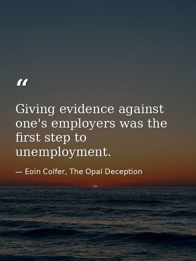 Giving evidence against one's employers was the first step to unemployment. — Eoin Colfer, The Opal Deception