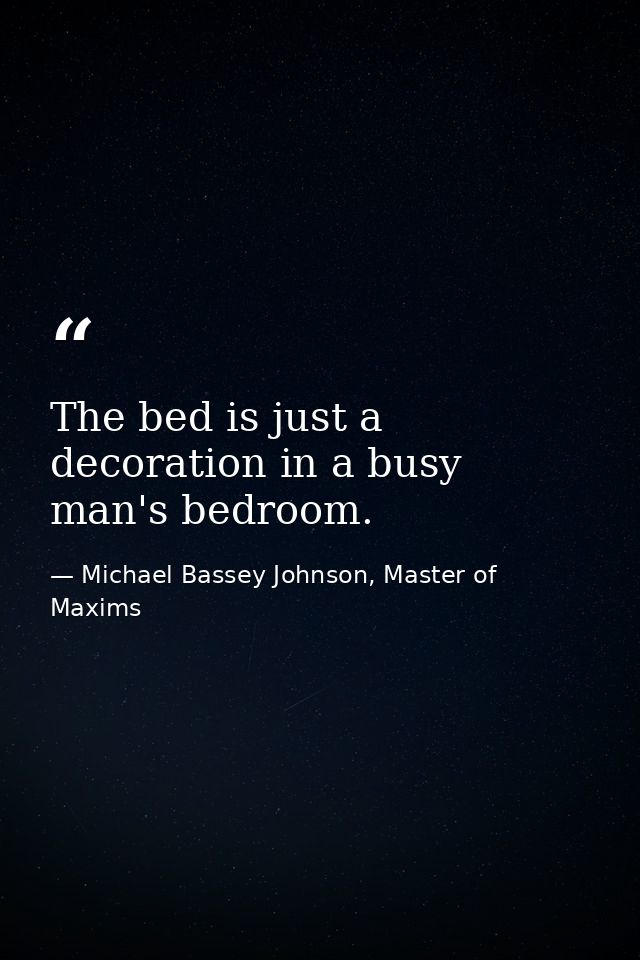 The bed is just a decoration in a busy man's bedroom. — Michael Bassey Johnson, Master of Maxims