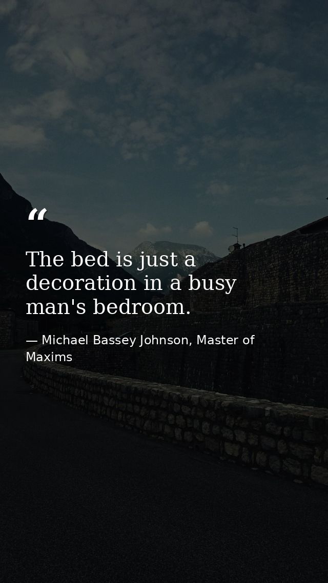 The bed is just a decoration in a busy man's bedroom. — Michael Bassey Johnson, Master of Maxims
