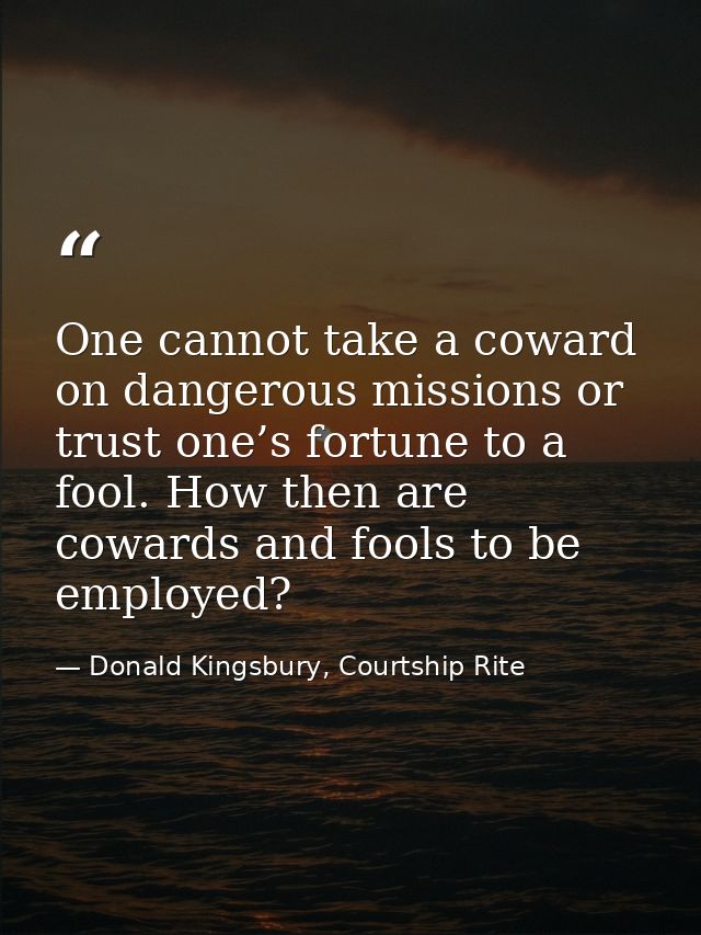 One cannot take a coward on dangerous missions or trust one’s fortune to a fool. How then are cowards and fools to be em — Donald Kingsbury, Courtship Rite