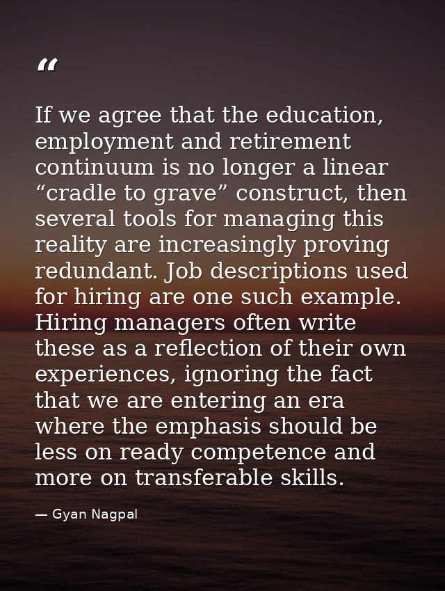 If we agree that the education, employment and retirement continuum is no longer a linear “cradle to grave” construct, t — Gyan Nagpal