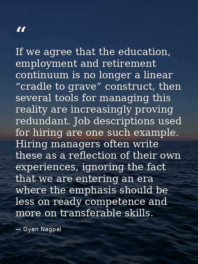 If we agree that the education, employment and retirement continuum is no longer a linear “cradle to grave” construct, t — Gyan Nagpal